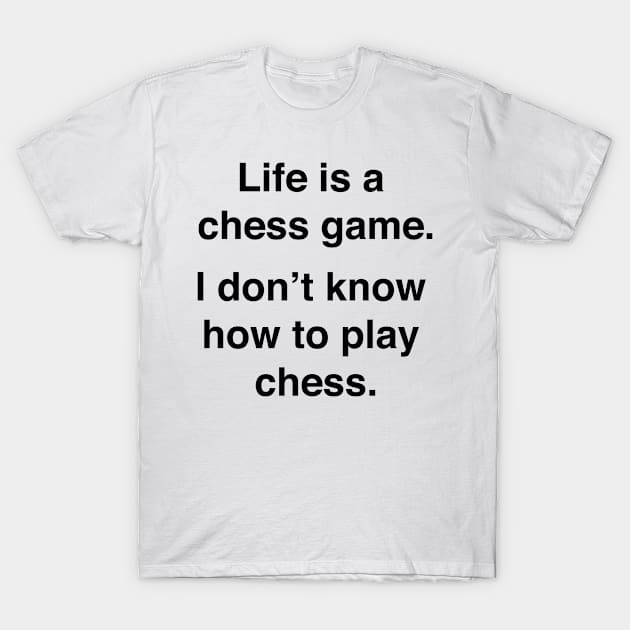 Life is a chess game, I dont know how to play chess T-Shirt by Shirtle